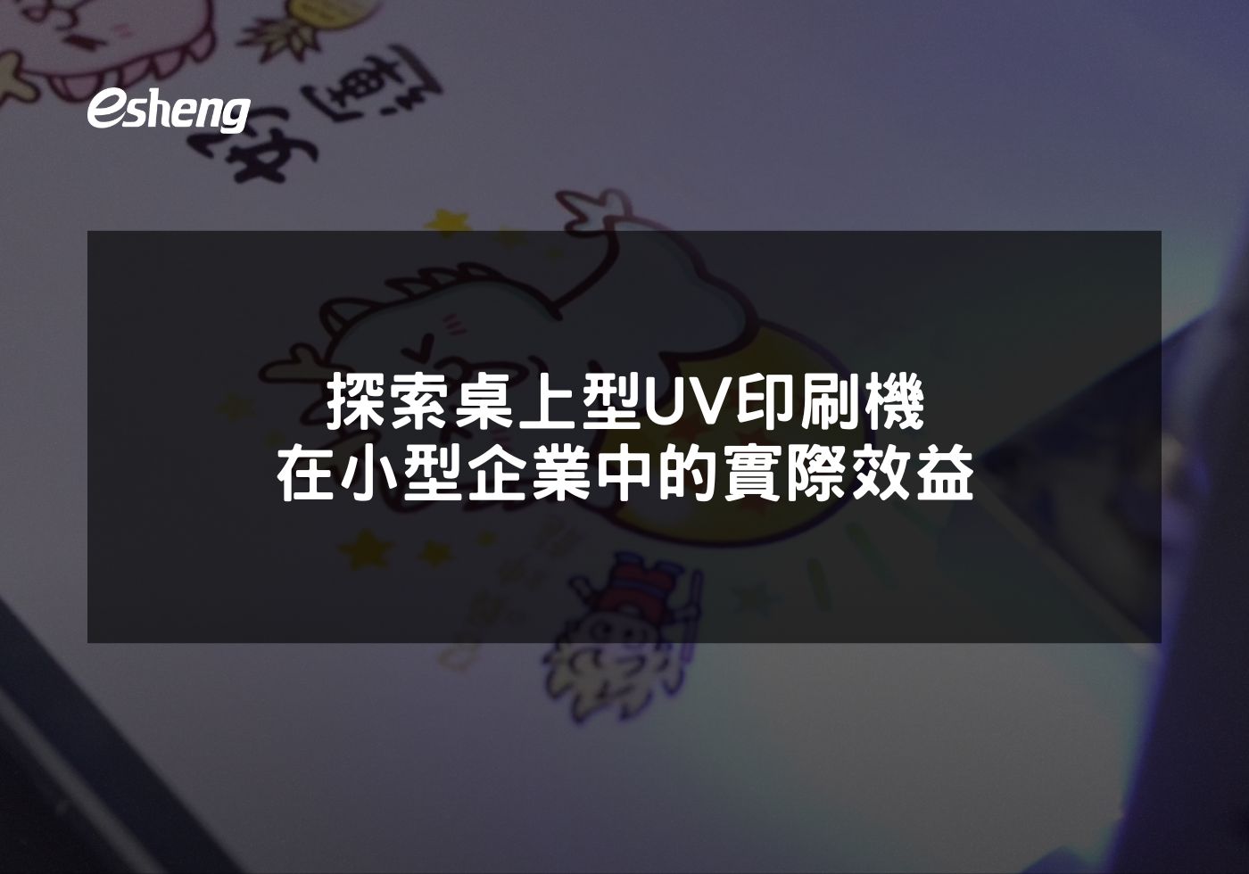 閱讀更多文章 探索桌上型UV印刷機在小型企業中的實際效益