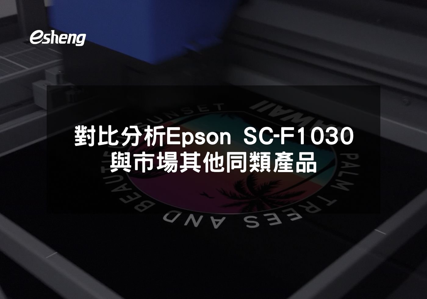 閱讀更多文章 對比分析 Epson SC-F1030與市場其他同類產品