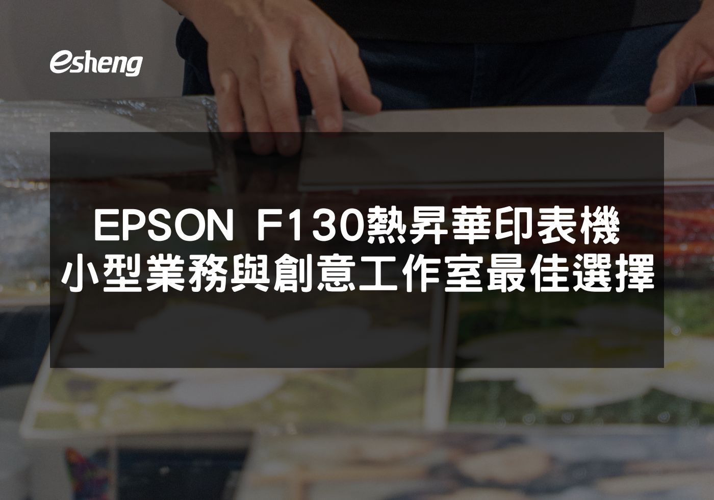 EPSON F130 熱昇華印表機小型業務與創意工作室最佳選擇