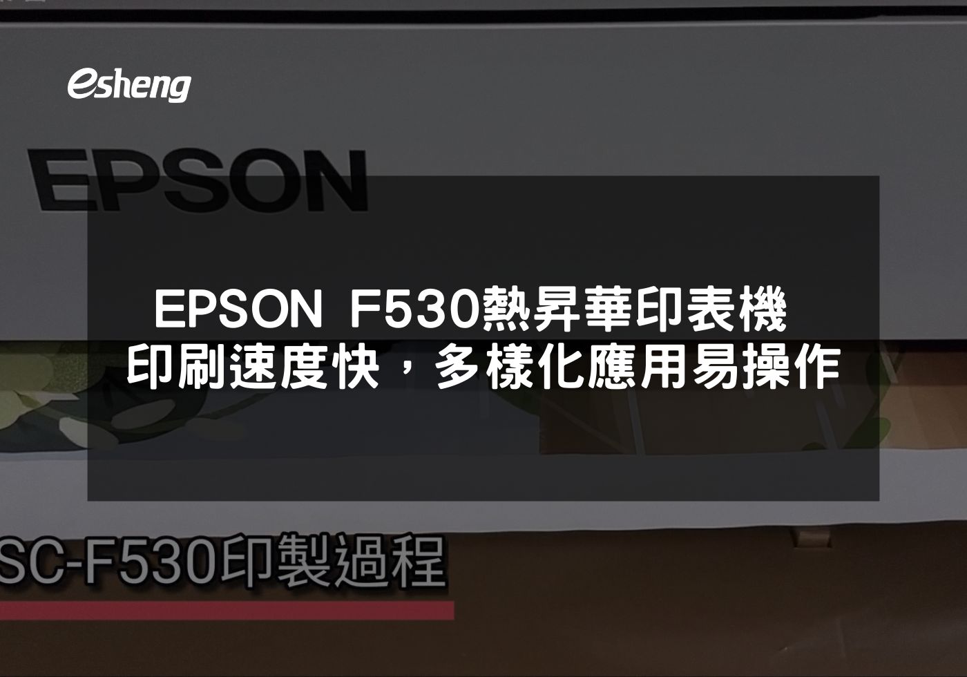 閱讀更多文章 EPSON F530 熱昇華印表機 高品質印刷速度快，多樣化應用易操作
