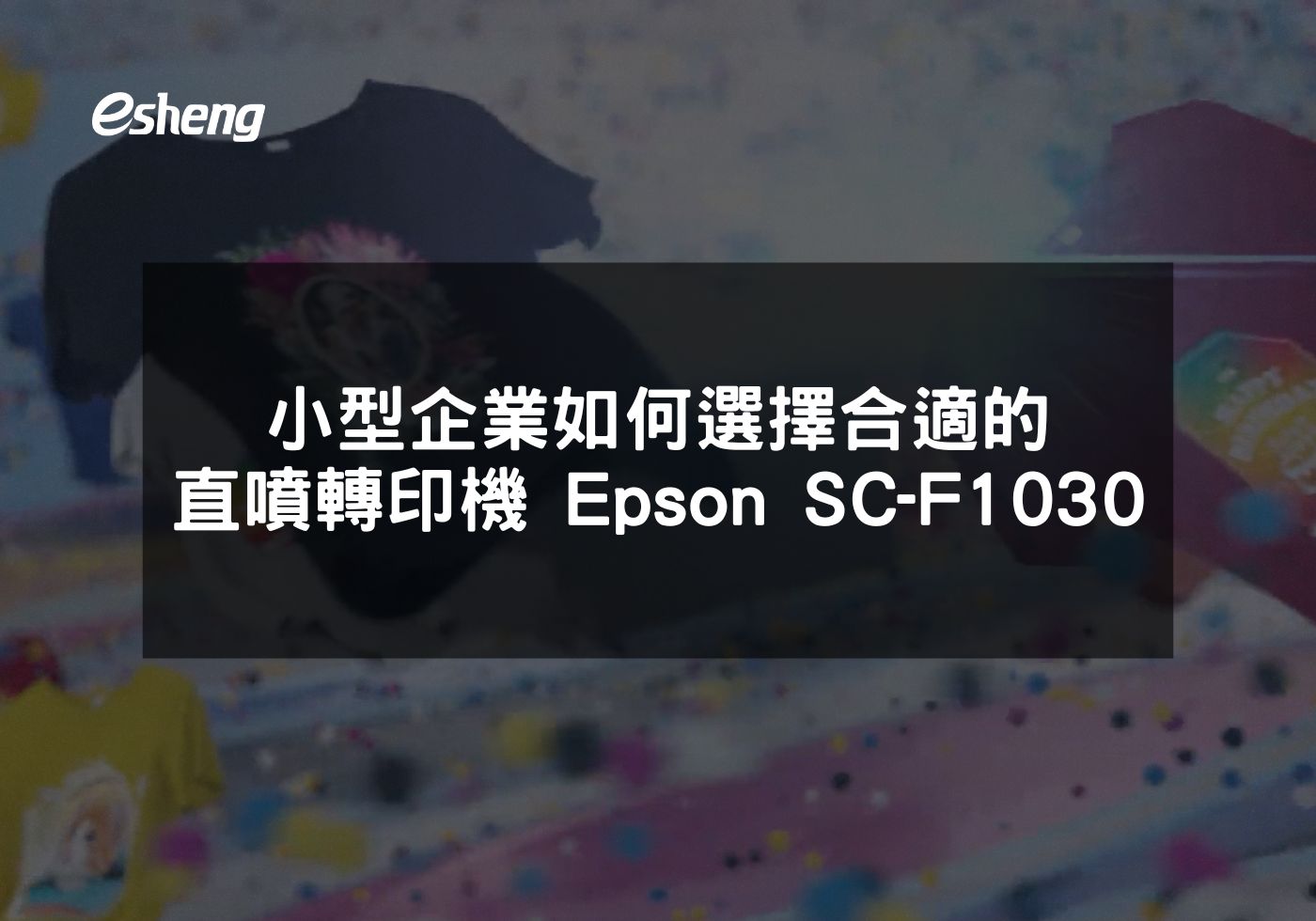 閱讀更多文章 小型企業如何選擇合適的直噴轉印機 Epson SC-F1030