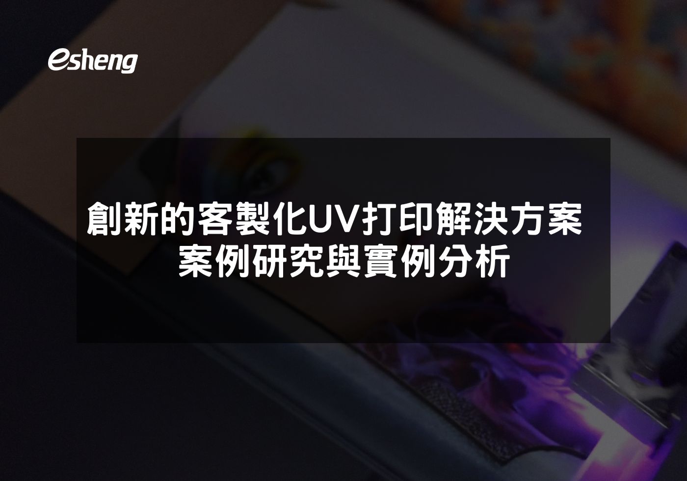 您目前正在查看 創新的客製化UV打印解決方案 案例研究與實例分析