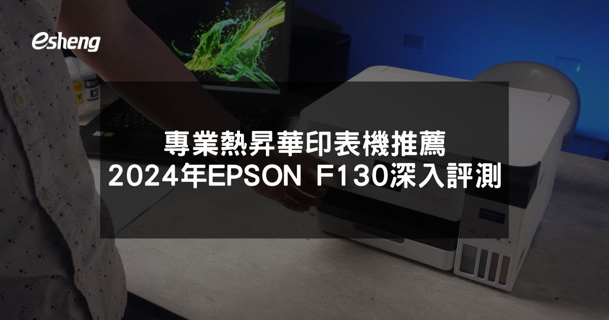 專業熱昇華印表機推薦 2024年EPSON F130深入評測