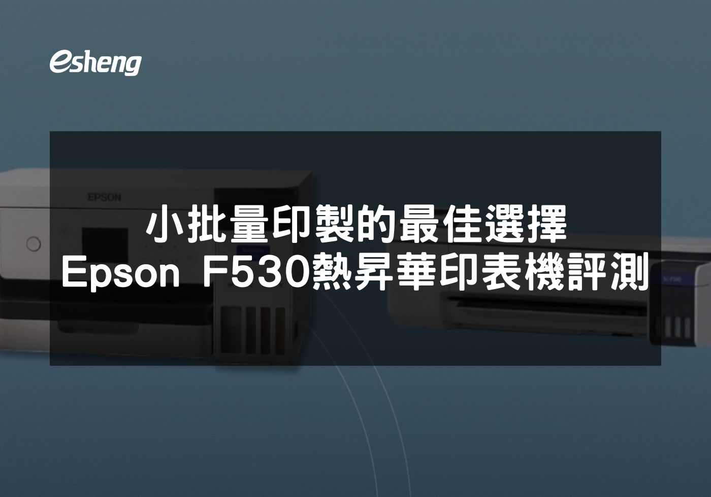 小批量印製的最佳選擇 Epson F530熱昇華印表機評測